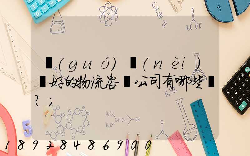 國(guó)內(nèi)較好的物流咨詢公司有哪些？